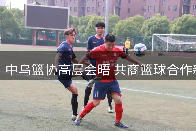 中乌篮协高层会晤 共商篮球合作新契机