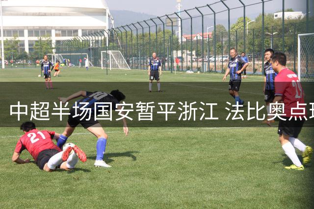 中超半场国安暂平浙江 法比奥点球建功程进扳平