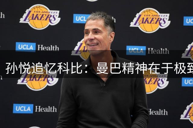孙悦追忆科比：曼巴精神在于极致热爱 8-24传承永恒