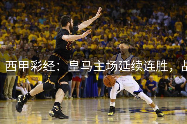 西甲彩经：皇马主场延续连胜，战胜皇家社会在望