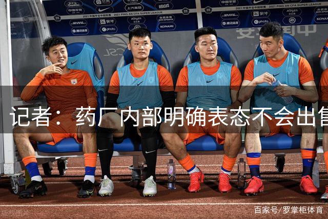 记者：药厂内部明确表态不会出售宽萨，合同中也不再有解约金条款